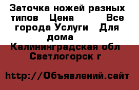 Заточка ножей разных типов › Цена ­ 200 - Все города Услуги » Для дома   . Калининградская обл.,Светлогорск г.